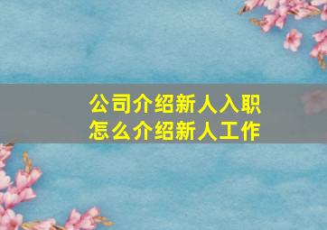 公司介绍新人入职怎么介绍新人工作