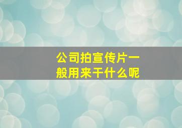 公司拍宣传片一般用来干什么呢