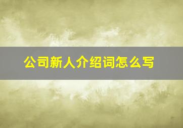 公司新人介绍词怎么写