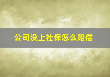 公司没上社保怎么赔偿