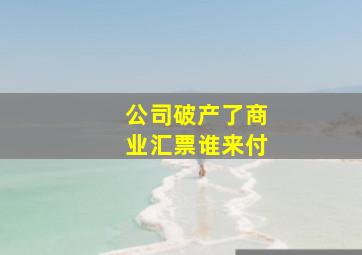 公司破产了商业汇票谁来付