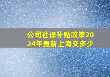 公司社保补贴政策2024年最新上海交多少