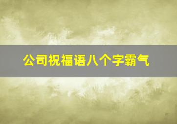 公司祝福语八个字霸气