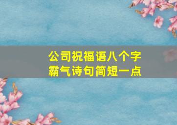 公司祝福语八个字霸气诗句简短一点