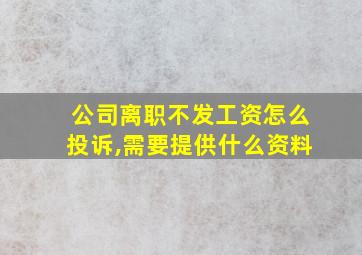 公司离职不发工资怎么投诉,需要提供什么资料