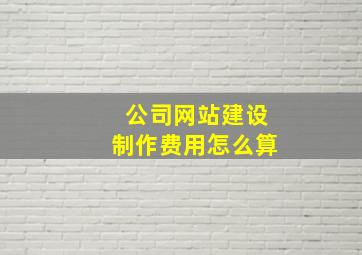 公司网站建设制作费用怎么算