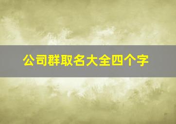 公司群取名大全四个字