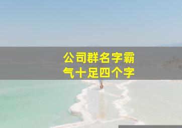 公司群名字霸气十足四个字