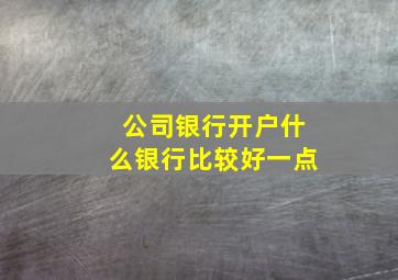 公司银行开户什么银行比较好一点