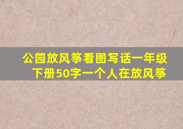 公园放风筝看图写话一年级下册50字一个人在放风筝