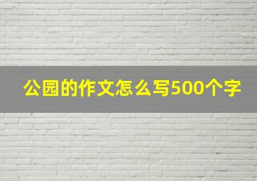 公园的作文怎么写500个字