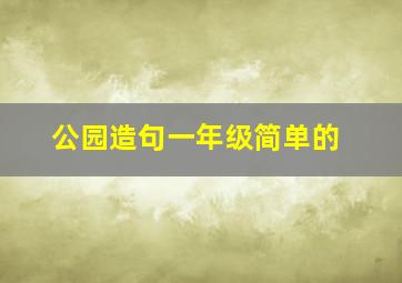 公园造句一年级简单的