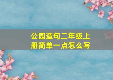 公园造句二年级上册简单一点怎么写