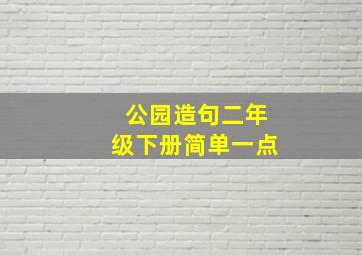 公园造句二年级下册简单一点