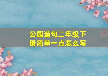 公园造句二年级下册简单一点怎么写