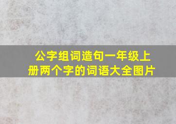 公字组词造句一年级上册两个字的词语大全图片