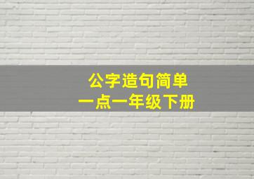 公字造句简单一点一年级下册