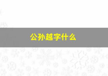 公孙越字什么