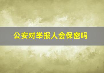 公安对举报人会保密吗