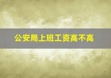 公安局上班工资高不高