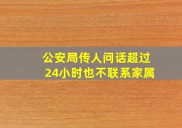 公安局传人问话超过24小时也不联系家属