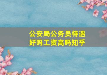 公安局公务员待遇好吗工资高吗知乎