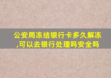 公安局冻结银行卡多久解冻,可以去银行处理吗安全吗