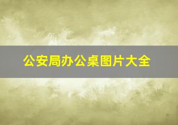 公安局办公桌图片大全