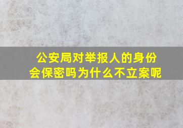 公安局对举报人的身份会保密吗为什么不立案呢