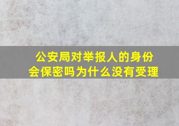 公安局对举报人的身份会保密吗为什么没有受理