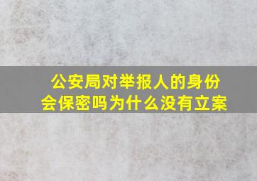 公安局对举报人的身份会保密吗为什么没有立案