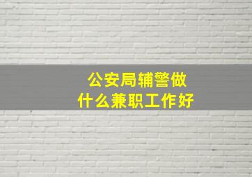 公安局辅警做什么兼职工作好