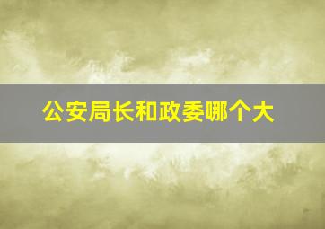 公安局长和政委哪个大