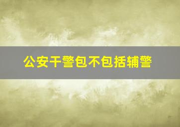 公安干警包不包括辅警