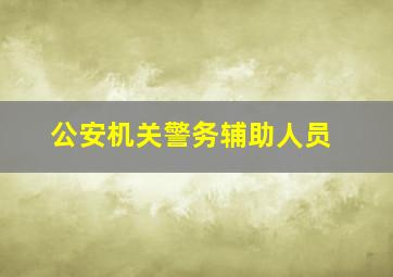 公安机关警务辅助人员