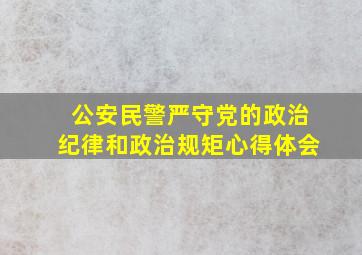 公安民警严守党的政治纪律和政治规矩心得体会