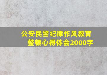 公安民警纪律作风教育整顿心得体会2000字