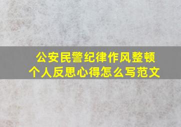 公安民警纪律作风整顿个人反思心得怎么写范文