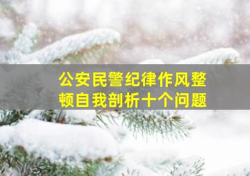 公安民警纪律作风整顿自我剖析十个问题