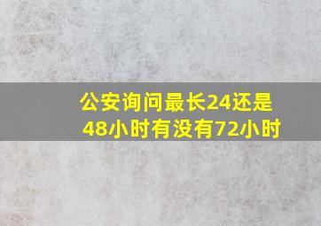 公安询问最长24还是48小时有没有72小时