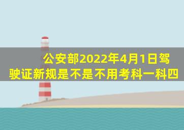 公安部2022年4月1日驾驶证新规是不是不用考科一科四