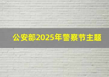 公安部2025年警察节主题