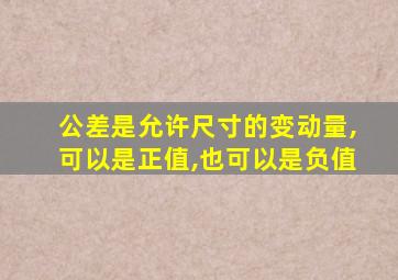 公差是允许尺寸的变动量,可以是正值,也可以是负值