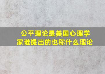 公平理论是美国心理学家谁提出的也称什么理论