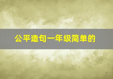 公平造句一年级简单的