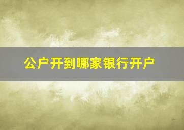 公户开到哪家银行开户