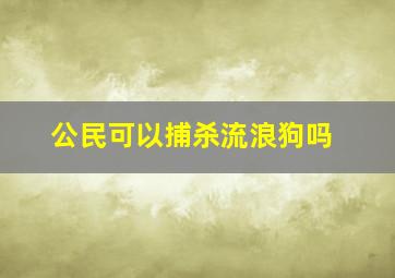 公民可以捕杀流浪狗吗