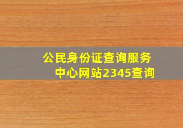 公民身份证查询服务中心网站2345查询