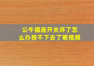 公牛插座开关坏了怎么办按不下去了呢视频