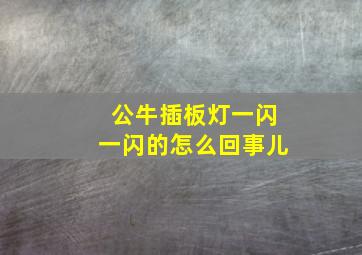 公牛插板灯一闪一闪的怎么回事儿